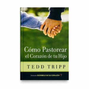 Cómo Pastorear el Corazón de tu Hijo